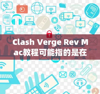 Clash Verge Rev Mac教程可能指的是在Mac电脑上玩某个游戏或软件的教程。如果你指的是Clash of Clans或者其他类似的游戏，以下是一些常见的操作步骤