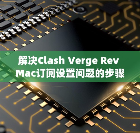 解决Clash Verge Rev Mac订阅设置问题的步骤如下