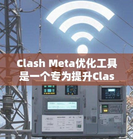 Clash Meta优化工具是一个专为提升Clash引擎性能设计的解决方案，旨在通过多维度的优化策略，帮助开发者实现高效的二维格子游戏开发。以下是对Clash Meta优化工具的详细分析和总结