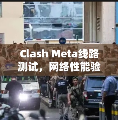 Clash Meta线路测试，网络性能验证与故障排查
