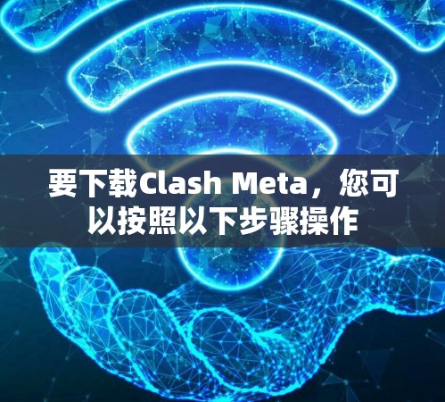 要下载Clash Meta，您可以按照以下步骤操作