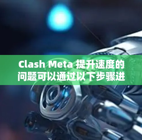 Clash Meta 提升速度的问题可以通过以下步骤进行解决