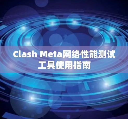 Clash Meta网络性能测试工具使用指南