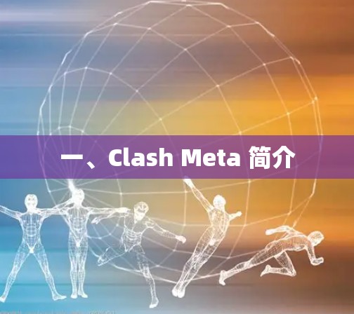 一、Clash Meta 简介 一、Clash Meta 简介