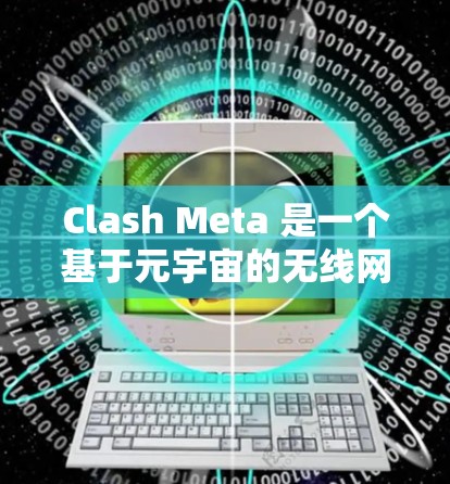 Clash Meta 是一个基于元宇宙的无线网络协议，专注于为物联网设备提供快速、安全的网络连接。以下是关于 Clash Meta 节点管理的详细教程，帮助您理解如何配置和管理节点