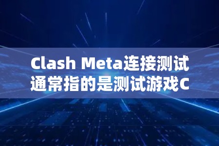 Clash Meta连接测试通常指的是测试游戏Clash Meta是否能够正常连接到服务器并建立连接。以下是一些可能的步骤和建议，帮助您进行连接测试