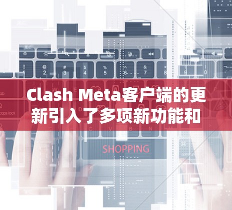Clash Meta客户端的更新引入了多项新功能和改进，旨在提升用户体验和丰富元宇宙社交功能。以下是更新中的主要亮点