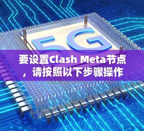要设置Clash Meta节点，请按照以下步骤操作