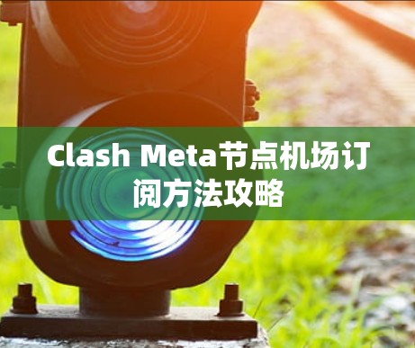 Clash Meta节点机场订阅方法攻略
