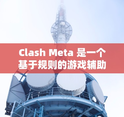 Clash Meta 是一个基于规则的游戏辅助工具，可以帮助玩家在游戏中设置各种规则以优化游戏体验。以下是 Clash Meta 规则设置的基本步骤和常见规则模板