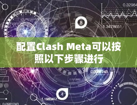 配置Clash Meta可以按照以下步骤进行