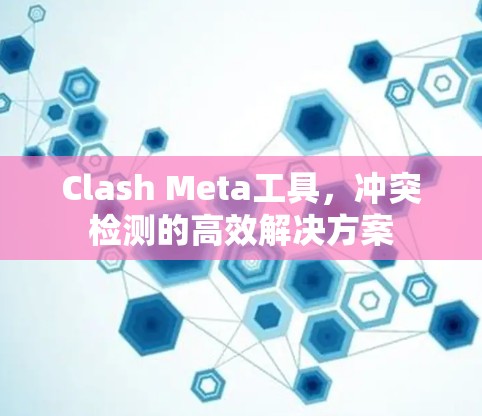Clash Meta工具，冲突检测的高效解决方案