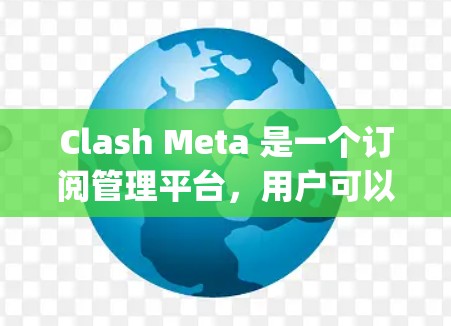 Clash Meta 是一个订阅管理平台，用户可以通过该平台管理多种服务订阅，如 Netflix、Spotify 等。以下是设置 Clash Meta 订阅的步骤
