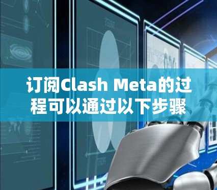 订阅Clash Meta的过程可以通过以下步骤轻松完成。请确保您已熟悉Clash Meta的服务内容和订阅条款，确保合法合规地进行订阅