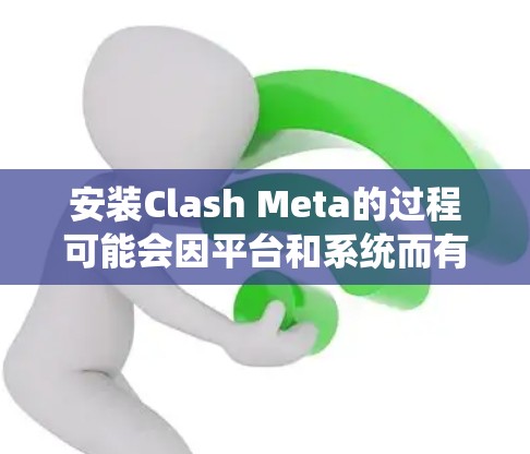 安装Clash Meta的过程可能会因平台和系统而有所不同。以下是一些通用的步骤和注意事项，帮助你顺利安装Clash Meta