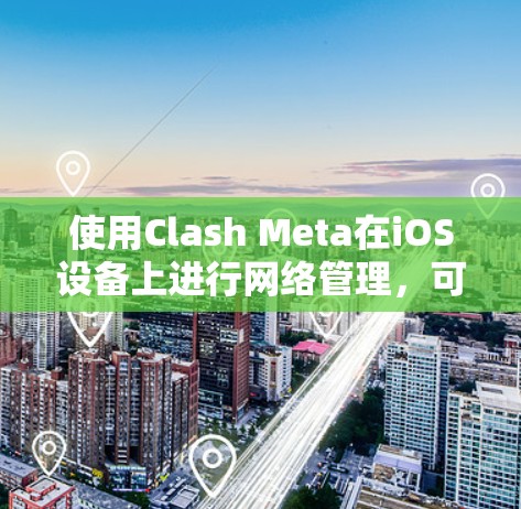使用Clash Meta在iOS设备上进行网络管理,可以按照以下步骤进行 使用Clash Meta在iOS设备上进行网络管理,可以按照以下步骤进行