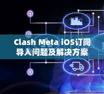 Clash Meta iOS订阅导入问题及解决方案 Clash Meta iOS订阅导入问题及解决方案
