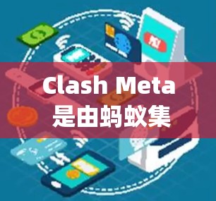 Clash Meta 是由蚂蚁集团旗下的 Alipay 开发的多功能钱包应用程序。目前，Clash Meta 的最新版本信息可以通过以下途径获取