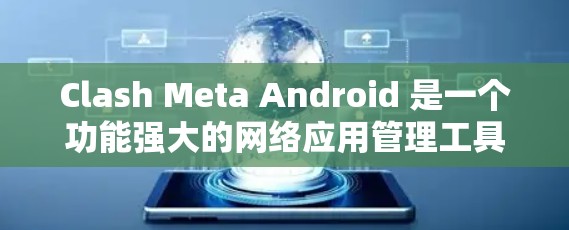 Clash Meta Android 是一个功能强大的网络应用管理工具，旨在帮助用户更高效地管理网络流量、过滤广告、优化隐私设置等。以下是使用 Clash Meta Android 的分步指南