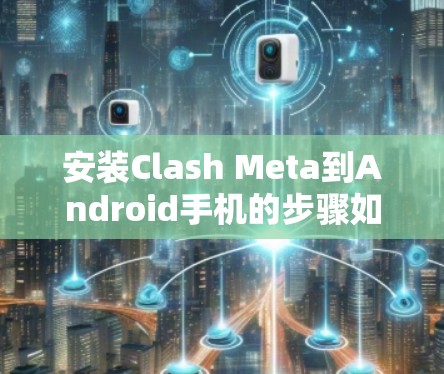 安装Clash Meta到Android手机的步骤如下