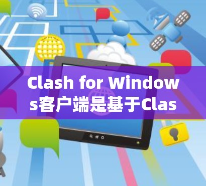 Clash for Windows客户端是基于Clash开源项目的网络代理工具，适用于Windows操作系统。以下是关于Clash Windows客户端的详细介绍