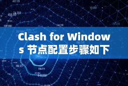 Clash for Windows 节点配置步骤如下 Clash for Windows 节点配置步骤如下
