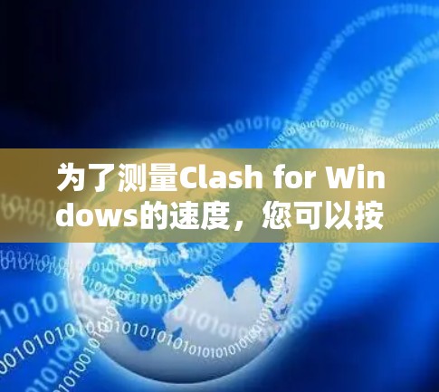 为了测量Clash for Windows的速度，您可以按照以下步骤进行