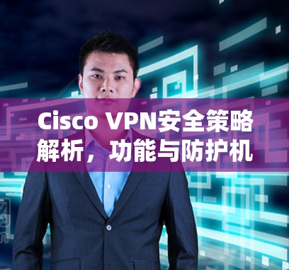 Cisco VPN安全策略解析，功能与防护机制
