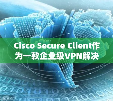 Cisco Secure Client作为一款企业级VPN解决方案，提供了全面的安全功能，确保了远程访问的安全性和稳定性。以下是对其安全功能的详细分析