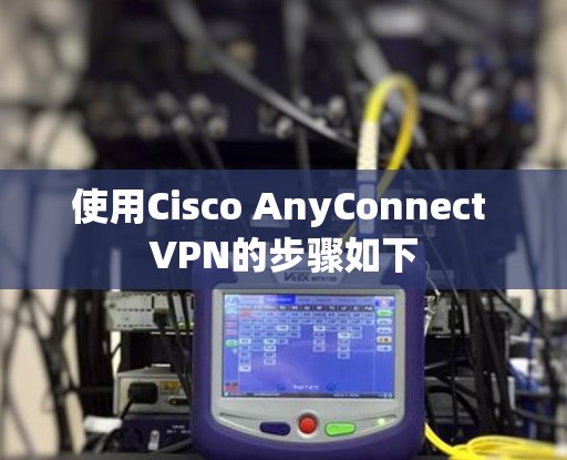使用Cisco AnyConnect VPN的步骤如下