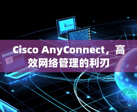 Cisco AnyConnect，高效网络管理的利刃
