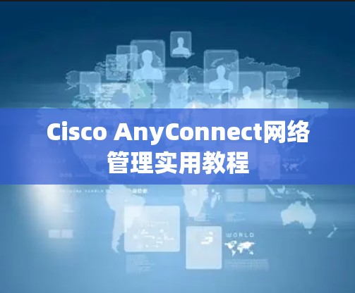 Cisco AnyConnect网络管理实用教程