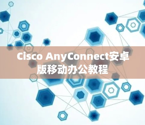 Cisco AnyConnect安卓版移动办公教程