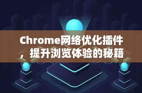 Chrome网络优化插件，提升浏览体验的秘籍