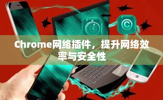 Chrome网络插件，提升网络效率与安全性