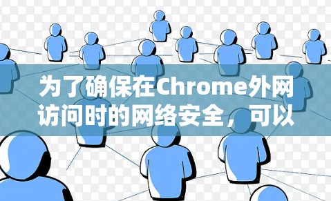 为了确保在Chrome外网访问时的网络安全，可以按照以下步骤进行配置和管理
