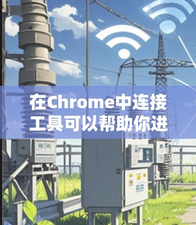 在Chrome中连接工具可以帮助你进行远程控制、网络分析、自动化测试等操作。以下是一些常用的Chrome连接工具，供你参考