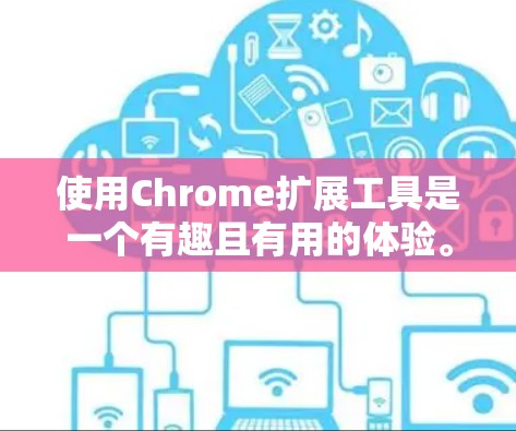 使用Chrome扩展工具是一个有趣且有用的体验。以下是逐步指南，帮助您有效地管理和开发Chrome扩展
