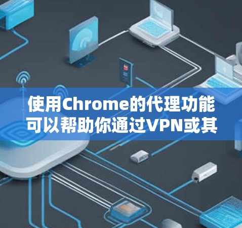使用Chrome的代理功能可以帮助你通过VPN或其他网络连接访问特定网站。以下是分步指南，指导你如何在Chrome中设置代理