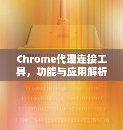 Chrome代理连接工具，功能与应用解析