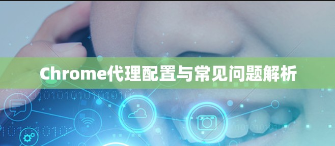 Chrome代理配置与常见问题解析