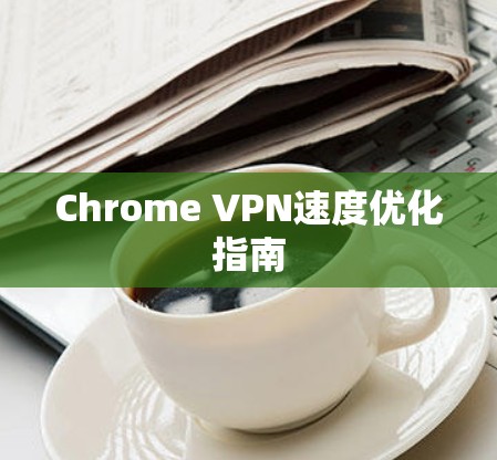 Chrome VPN速度优化指南
