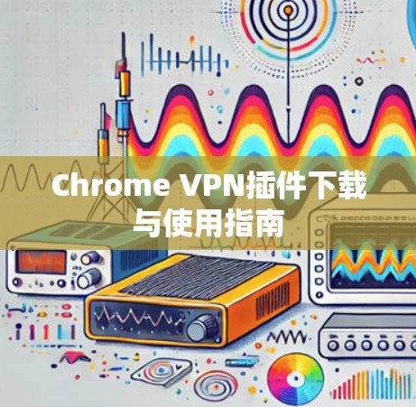 Chrome VPN插件下载与使用指南