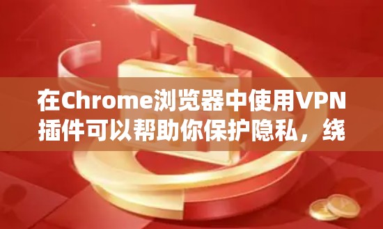 在Chrome浏览器中使用VPN插件可以帮助你保护隐私，绕过地理限制，并安全地访问网络。以下是一些常用的Chrome VPN插件