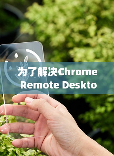 为了解决Chrome Remote Desktop连接不上的问题，可以按照以下步骤进行排查和修复