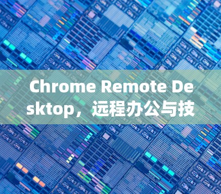 Chrome Remote Desktop,远程办公与技术支持的高效解决方案 Chrome Remote Desktop,远程办公与技术支持的高效解决方案