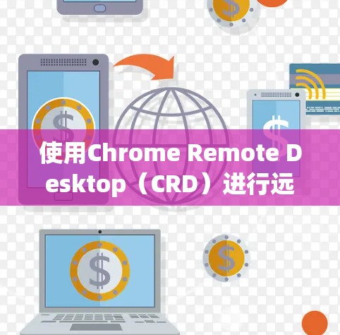 使用Chrome Remote Desktop（CRD）进行远程控制可以帮助您轻松访问和控制其他计算机。以下是详细的步骤指南，分步说明如何安装、配置以及使用CRD
