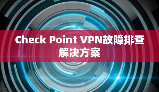 Check Point VPN故障排查解决方案