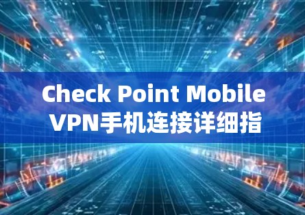 Check Point Mobile VPN手机连接详细指南