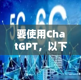 要使用ChatGPT，以下是一些常用的访问工具和方法
